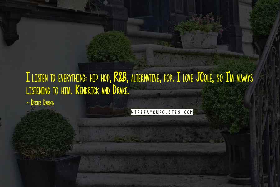 Dexter Darden Quotes: I listen to everything: hip hop, R&B, alternative, pop. I love JCole, so I'm always listening to him. Kendrick and Drake.