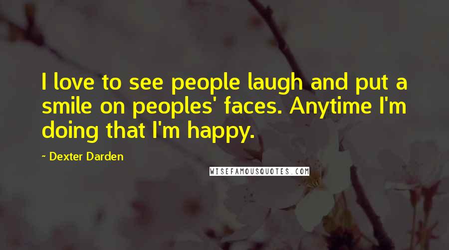 Dexter Darden Quotes: I love to see people laugh and put a smile on peoples' faces. Anytime I'm doing that I'm happy.