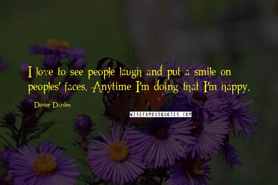 Dexter Darden Quotes: I love to see people laugh and put a smile on peoples' faces. Anytime I'm doing that I'm happy.