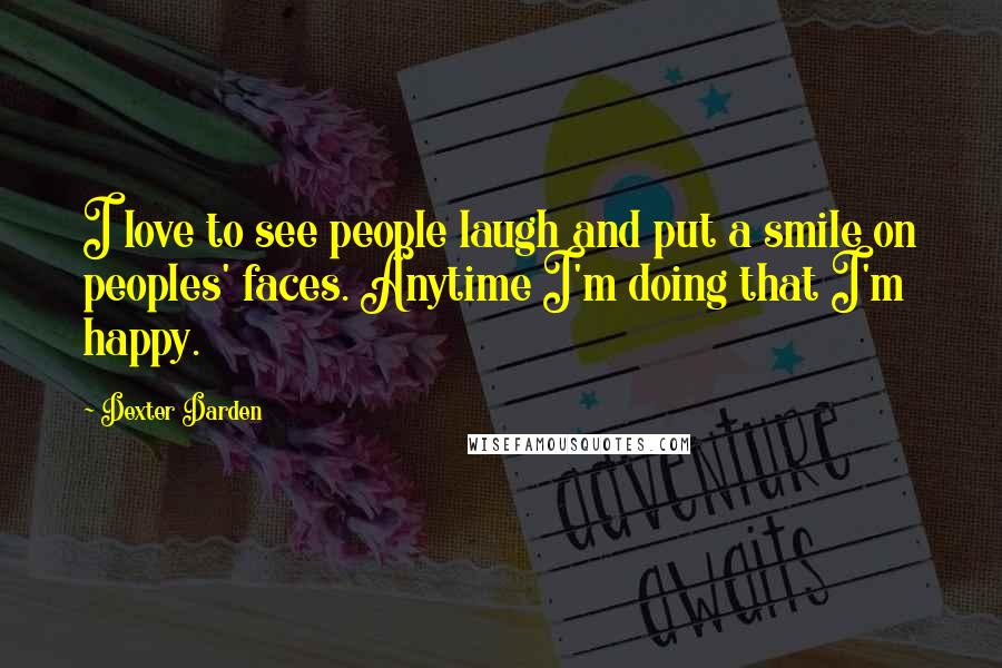Dexter Darden Quotes: I love to see people laugh and put a smile on peoples' faces. Anytime I'm doing that I'm happy.