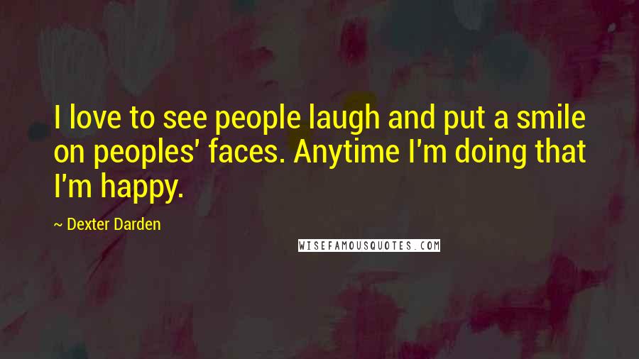 Dexter Darden Quotes: I love to see people laugh and put a smile on peoples' faces. Anytime I'm doing that I'm happy.