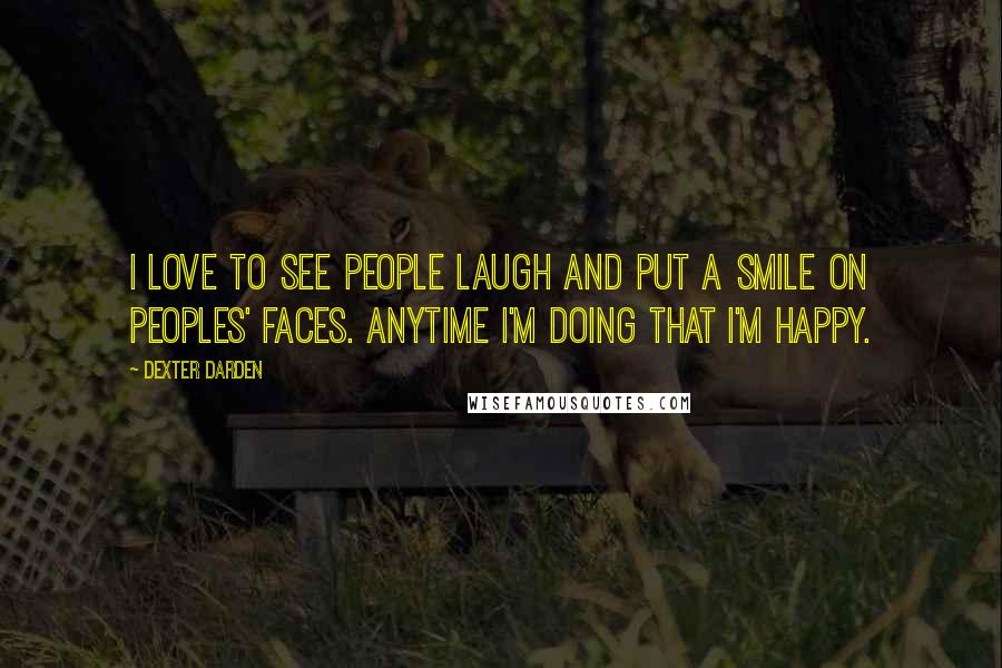 Dexter Darden Quotes: I love to see people laugh and put a smile on peoples' faces. Anytime I'm doing that I'm happy.