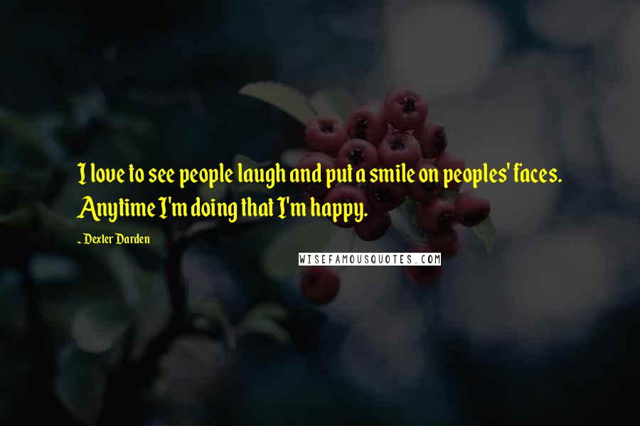 Dexter Darden Quotes: I love to see people laugh and put a smile on peoples' faces. Anytime I'm doing that I'm happy.