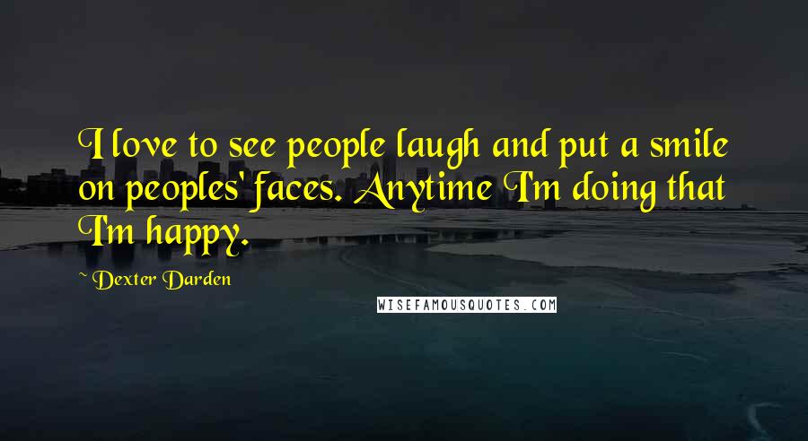 Dexter Darden Quotes: I love to see people laugh and put a smile on peoples' faces. Anytime I'm doing that I'm happy.