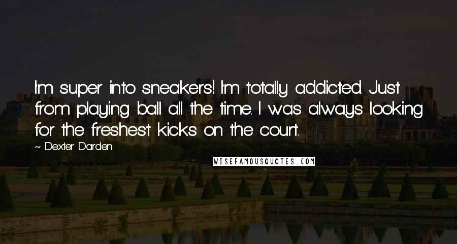 Dexter Darden Quotes: I'm super into sneakers! I'm totally addicted. Just from playing ball all the time. I was always looking for the freshest kicks on the court.