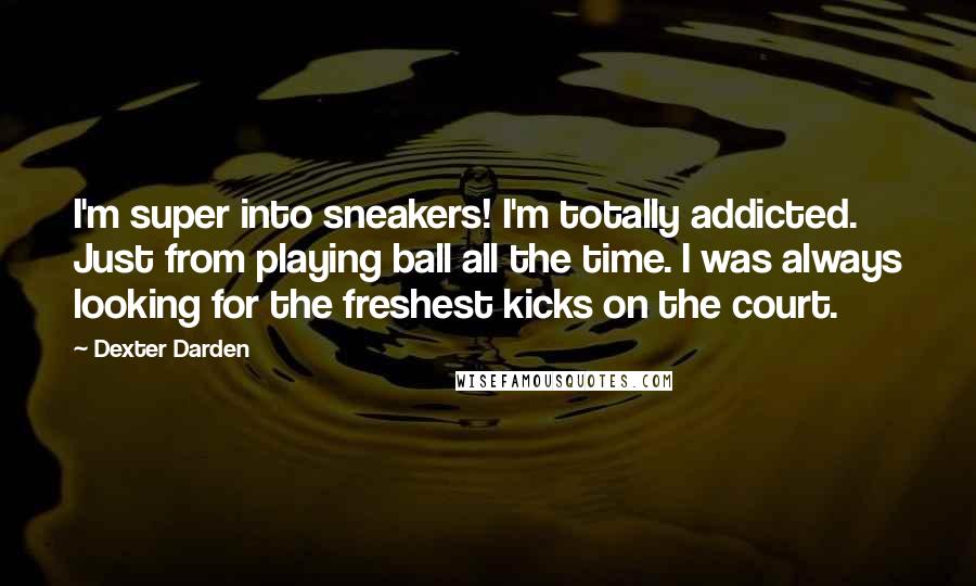 Dexter Darden Quotes: I'm super into sneakers! I'm totally addicted. Just from playing ball all the time. I was always looking for the freshest kicks on the court.