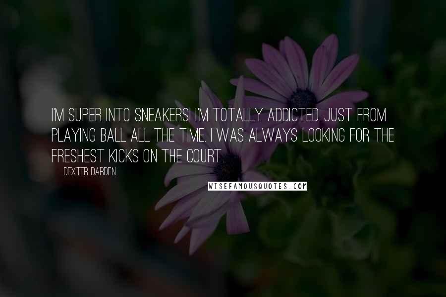 Dexter Darden Quotes: I'm super into sneakers! I'm totally addicted. Just from playing ball all the time. I was always looking for the freshest kicks on the court.