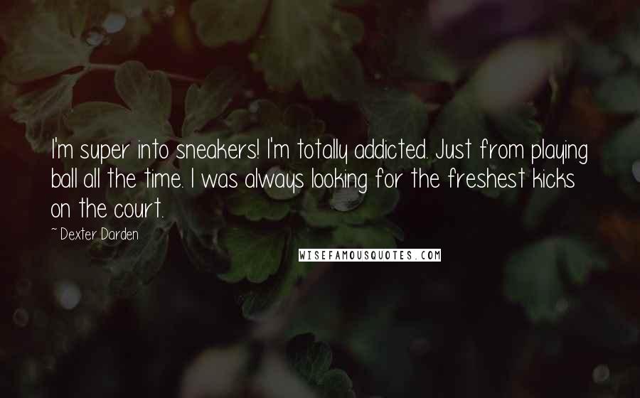 Dexter Darden Quotes: I'm super into sneakers! I'm totally addicted. Just from playing ball all the time. I was always looking for the freshest kicks on the court.