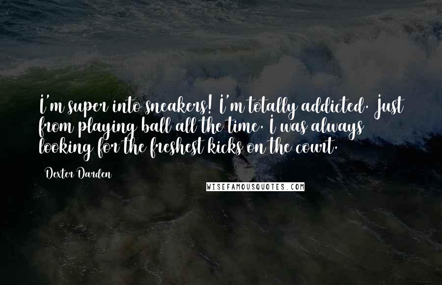 Dexter Darden Quotes: I'm super into sneakers! I'm totally addicted. Just from playing ball all the time. I was always looking for the freshest kicks on the court.