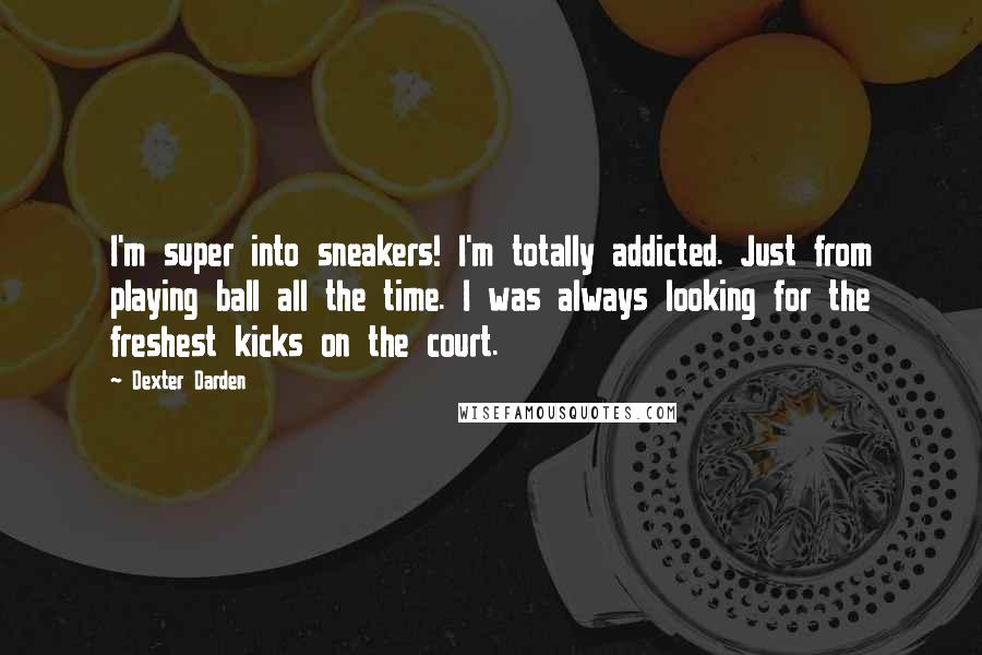 Dexter Darden Quotes: I'm super into sneakers! I'm totally addicted. Just from playing ball all the time. I was always looking for the freshest kicks on the court.