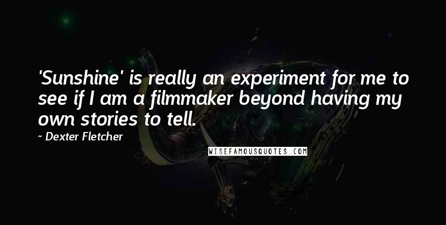 Dexter Fletcher Quotes: 'Sunshine' is really an experiment for me to see if I am a filmmaker beyond having my own stories to tell.