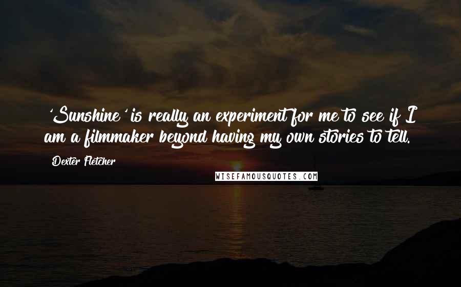 Dexter Fletcher Quotes: 'Sunshine' is really an experiment for me to see if I am a filmmaker beyond having my own stories to tell.