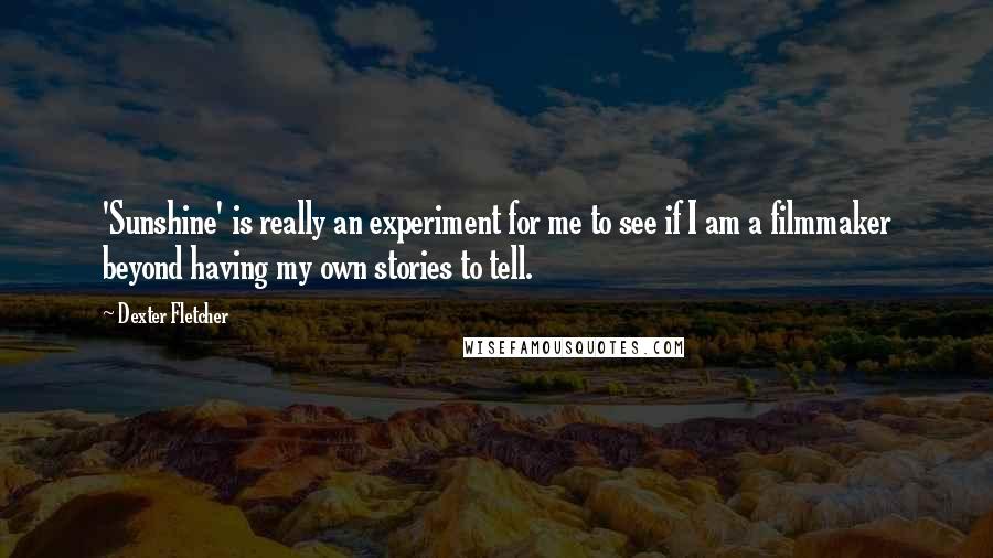 Dexter Fletcher Quotes: 'Sunshine' is really an experiment for me to see if I am a filmmaker beyond having my own stories to tell.