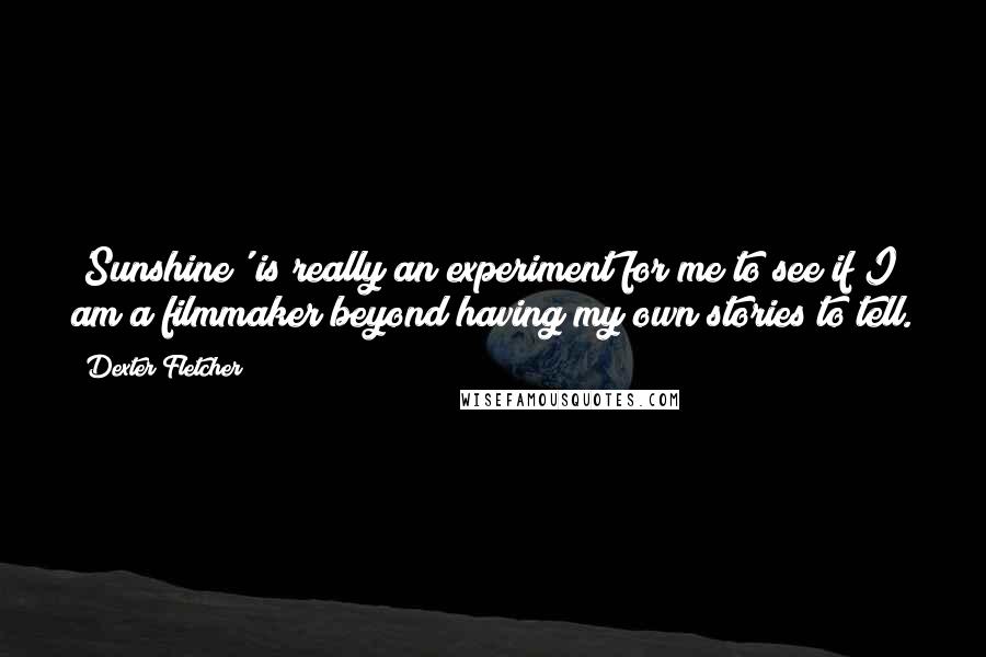 Dexter Fletcher Quotes: 'Sunshine' is really an experiment for me to see if I am a filmmaker beyond having my own stories to tell.