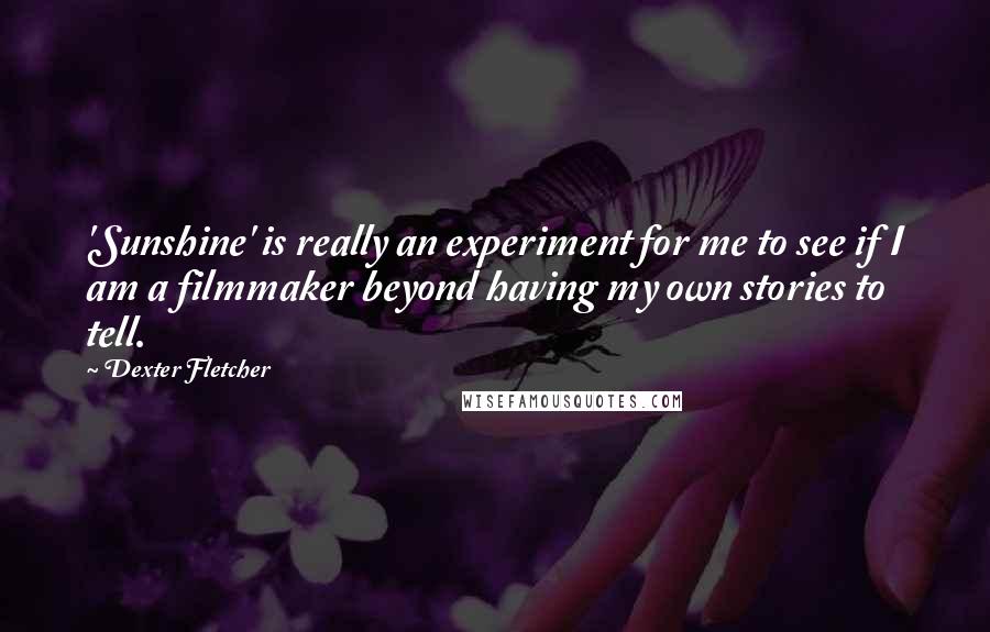 Dexter Fletcher Quotes: 'Sunshine' is really an experiment for me to see if I am a filmmaker beyond having my own stories to tell.