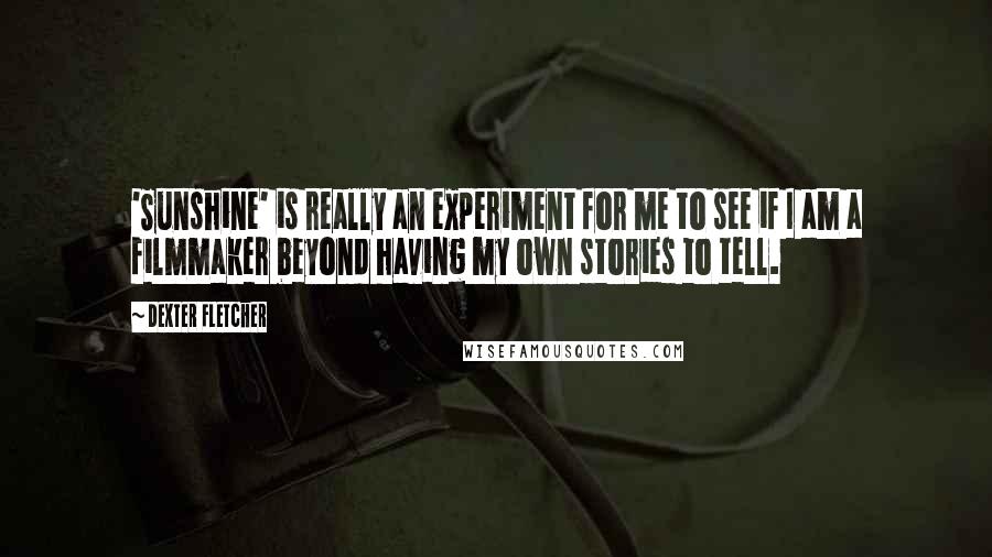 Dexter Fletcher Quotes: 'Sunshine' is really an experiment for me to see if I am a filmmaker beyond having my own stories to tell.