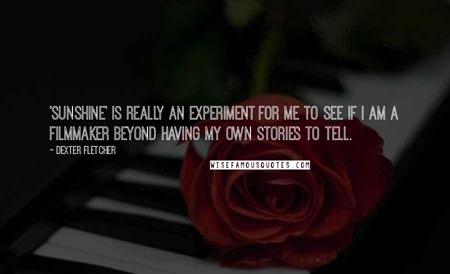 Dexter Fletcher Quotes: 'Sunshine' is really an experiment for me to see if I am a filmmaker beyond having my own stories to tell.