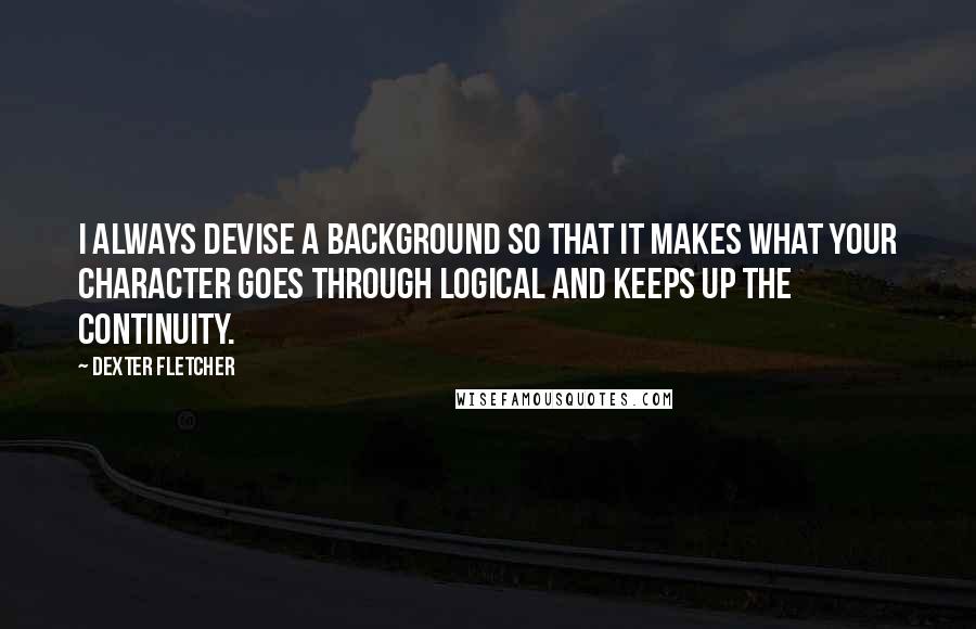 Dexter Fletcher Quotes: I always devise a background so that it makes what your character goes through logical and keeps up the continuity.