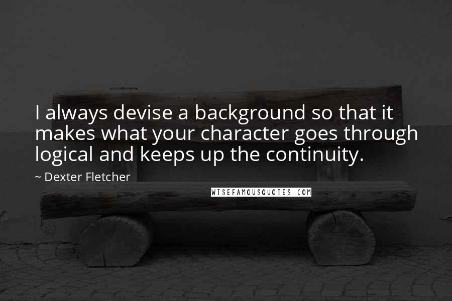 Dexter Fletcher Quotes: I always devise a background so that it makes what your character goes through logical and keeps up the continuity.