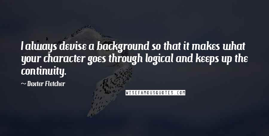 Dexter Fletcher Quotes: I always devise a background so that it makes what your character goes through logical and keeps up the continuity.