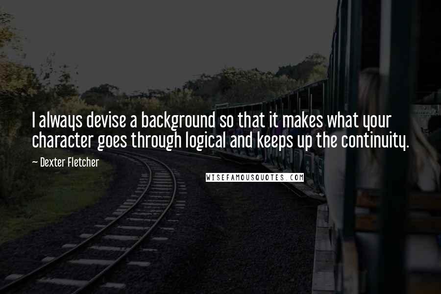 Dexter Fletcher Quotes: I always devise a background so that it makes what your character goes through logical and keeps up the continuity.