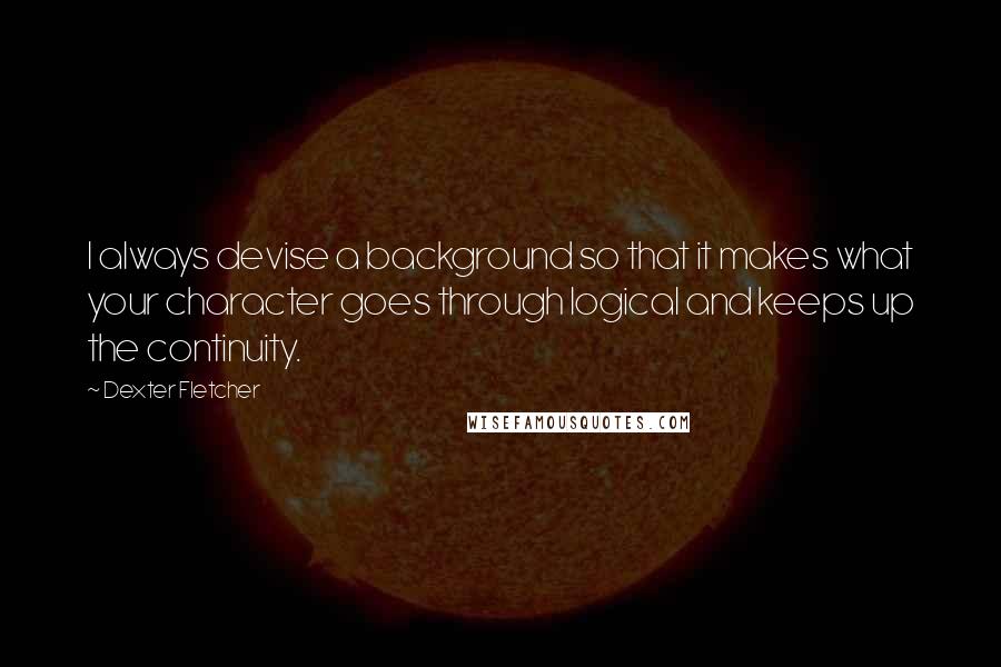 Dexter Fletcher Quotes: I always devise a background so that it makes what your character goes through logical and keeps up the continuity.