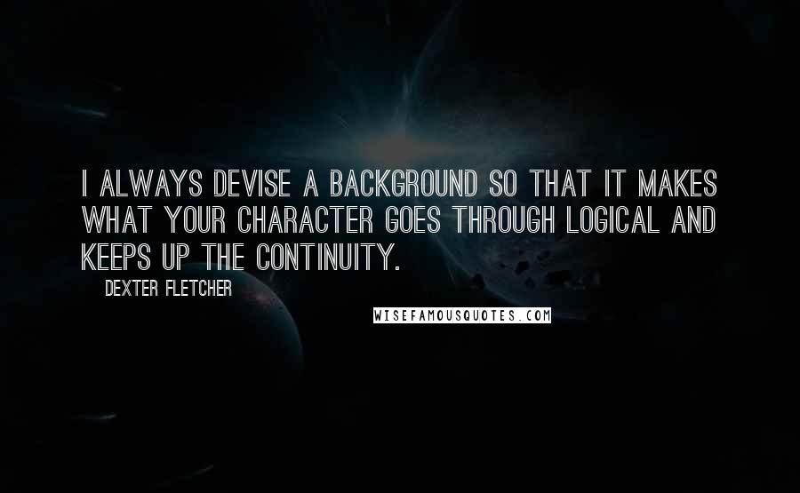 Dexter Fletcher Quotes: I always devise a background so that it makes what your character goes through logical and keeps up the continuity.