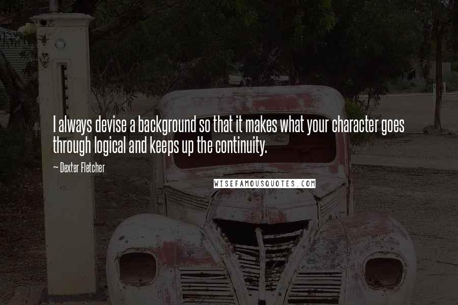 Dexter Fletcher Quotes: I always devise a background so that it makes what your character goes through logical and keeps up the continuity.