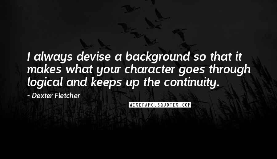 Dexter Fletcher Quotes: I always devise a background so that it makes what your character goes through logical and keeps up the continuity.