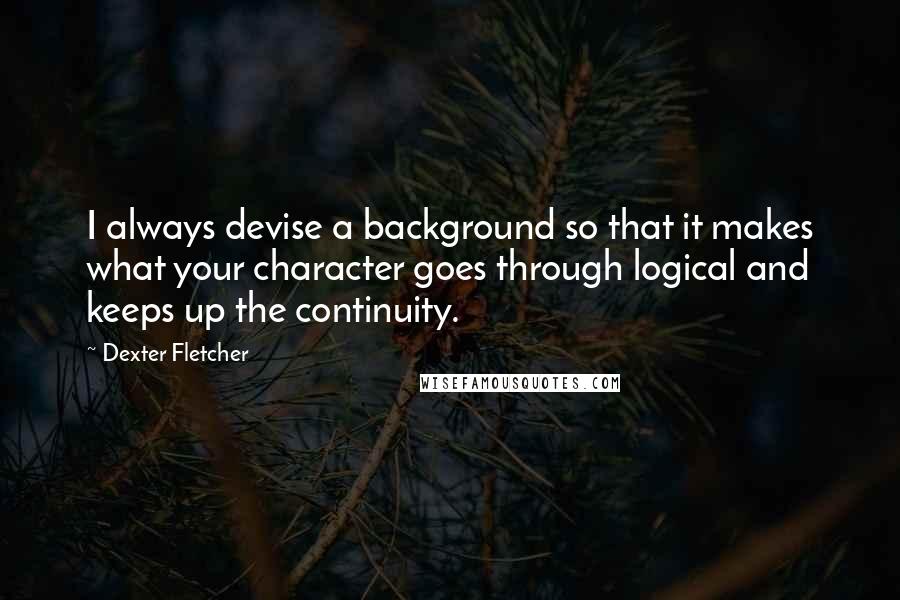 Dexter Fletcher Quotes: I always devise a background so that it makes what your character goes through logical and keeps up the continuity.