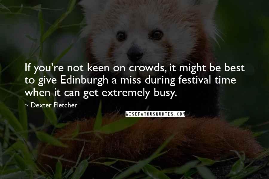 Dexter Fletcher Quotes: If you're not keen on crowds, it might be best to give Edinburgh a miss during festival time when it can get extremely busy.