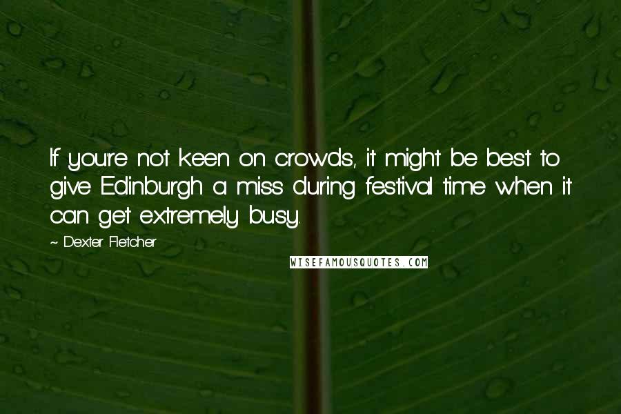 Dexter Fletcher Quotes: If you're not keen on crowds, it might be best to give Edinburgh a miss during festival time when it can get extremely busy.