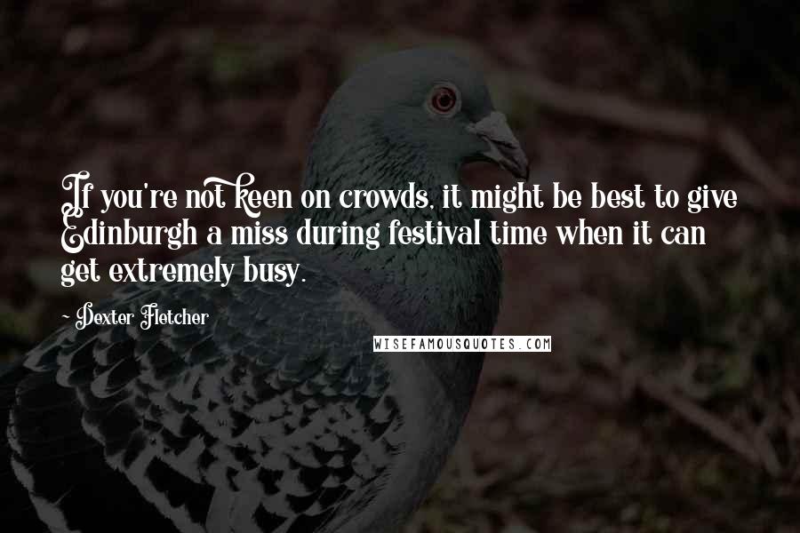 Dexter Fletcher Quotes: If you're not keen on crowds, it might be best to give Edinburgh a miss during festival time when it can get extremely busy.