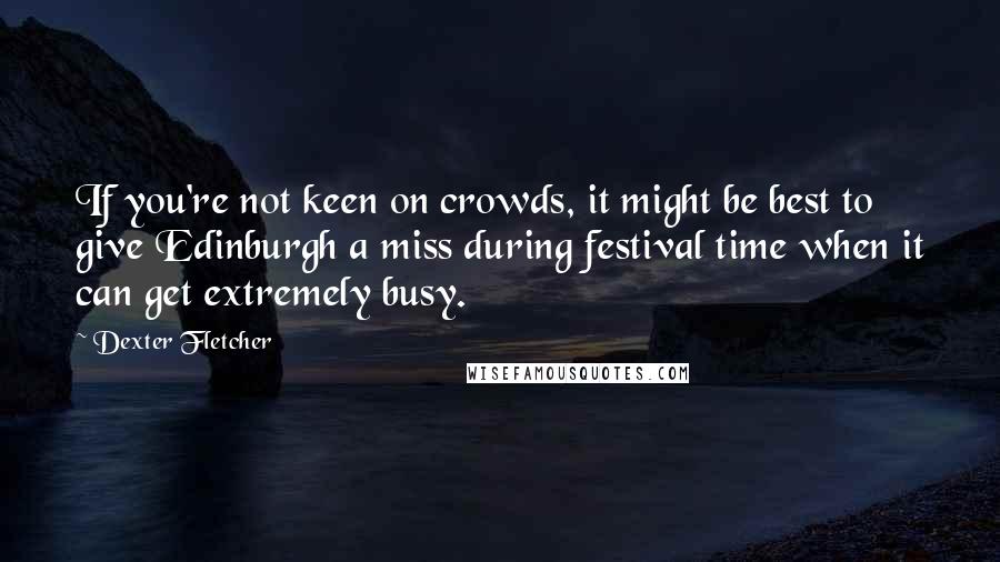 Dexter Fletcher Quotes: If you're not keen on crowds, it might be best to give Edinburgh a miss during festival time when it can get extremely busy.