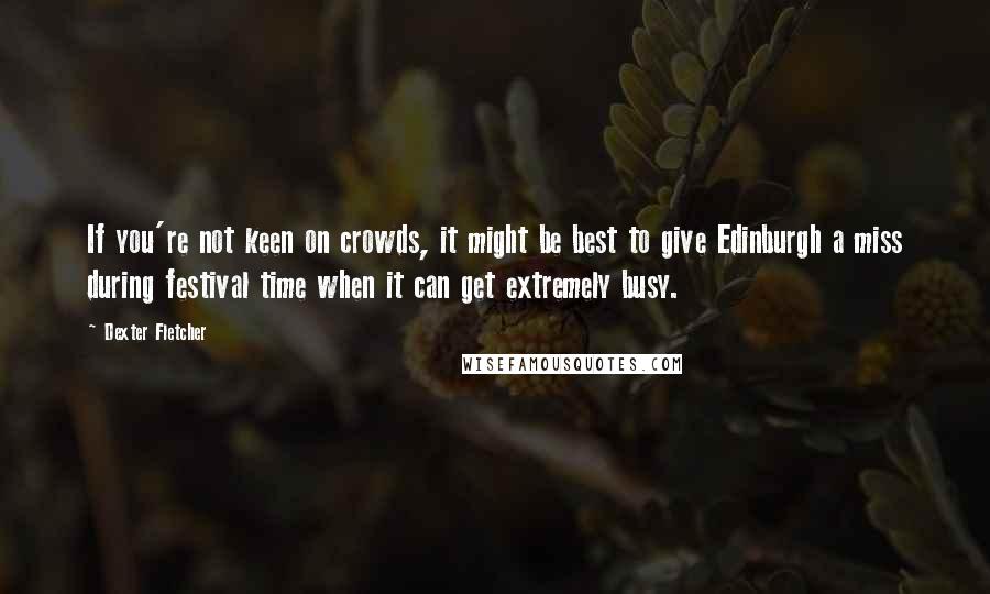 Dexter Fletcher Quotes: If you're not keen on crowds, it might be best to give Edinburgh a miss during festival time when it can get extremely busy.