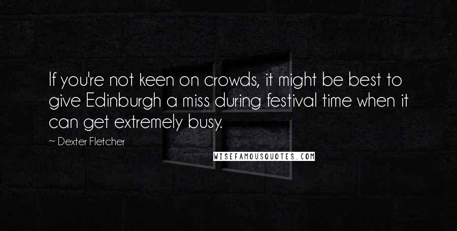 Dexter Fletcher Quotes: If you're not keen on crowds, it might be best to give Edinburgh a miss during festival time when it can get extremely busy.