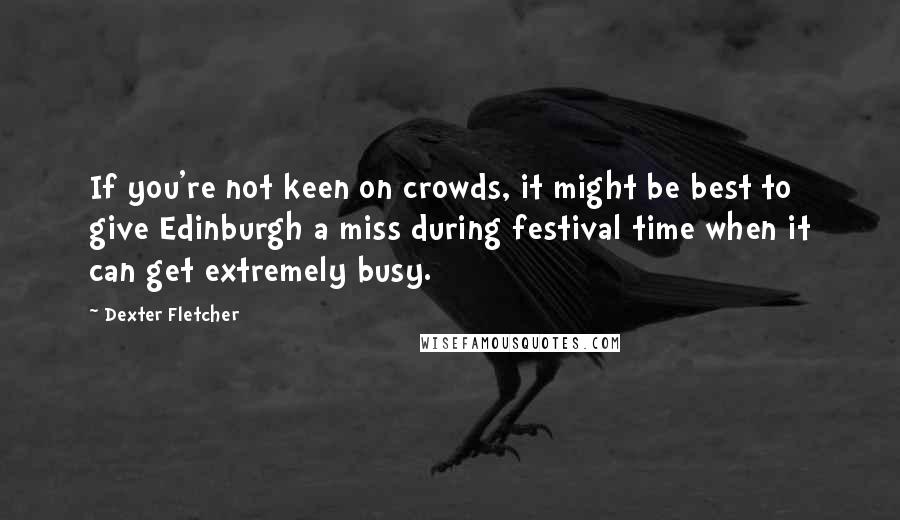 Dexter Fletcher Quotes: If you're not keen on crowds, it might be best to give Edinburgh a miss during festival time when it can get extremely busy.