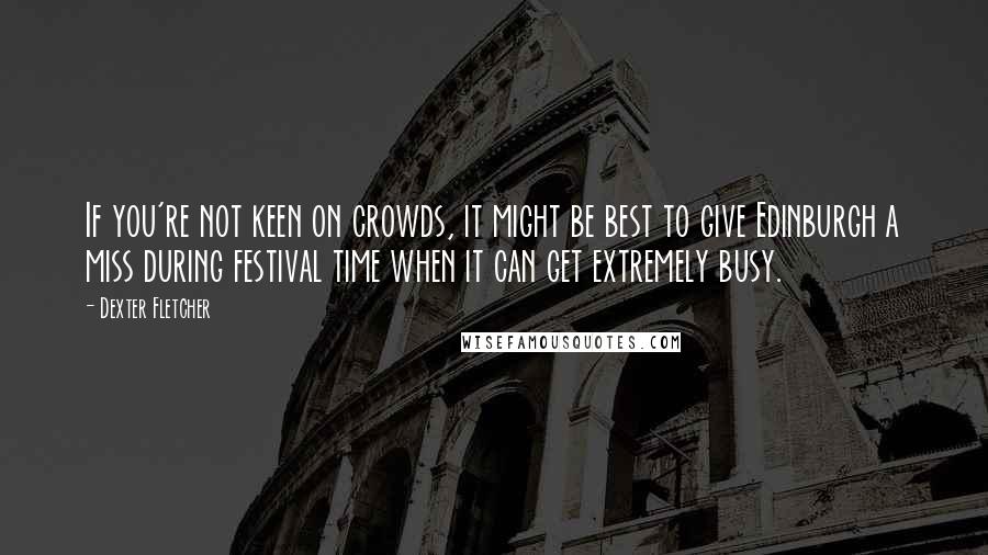 Dexter Fletcher Quotes: If you're not keen on crowds, it might be best to give Edinburgh a miss during festival time when it can get extremely busy.
