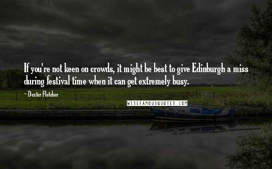 Dexter Fletcher Quotes: If you're not keen on crowds, it might be best to give Edinburgh a miss during festival time when it can get extremely busy.