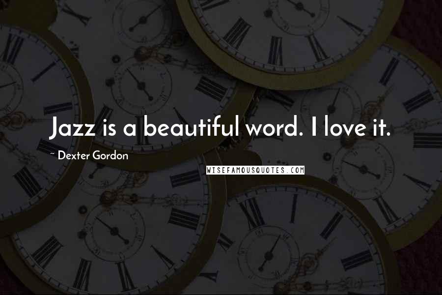 Dexter Gordon Quotes: Jazz is a beautiful word. I love it.