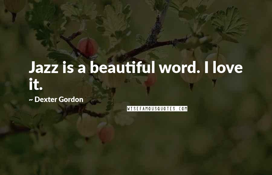 Dexter Gordon Quotes: Jazz is a beautiful word. I love it.