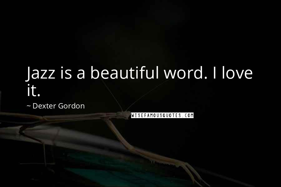 Dexter Gordon Quotes: Jazz is a beautiful word. I love it.