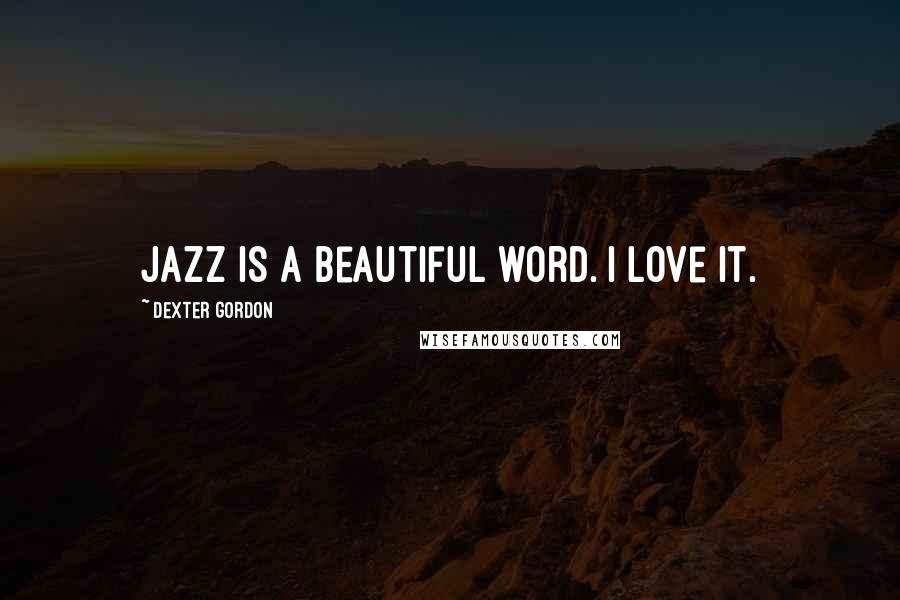 Dexter Gordon Quotes: Jazz is a beautiful word. I love it.