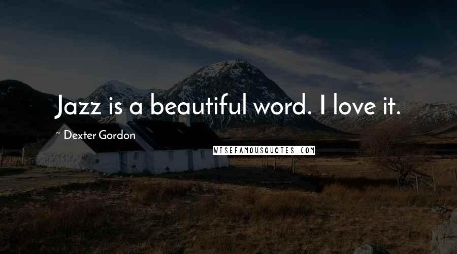 Dexter Gordon Quotes: Jazz is a beautiful word. I love it.