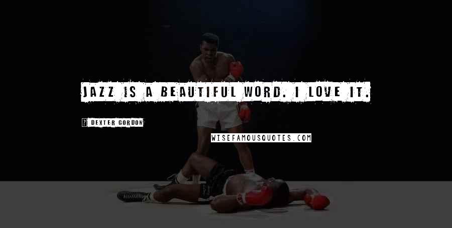 Dexter Gordon Quotes: Jazz is a beautiful word. I love it.