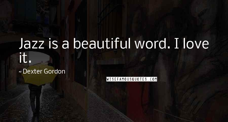 Dexter Gordon Quotes: Jazz is a beautiful word. I love it.