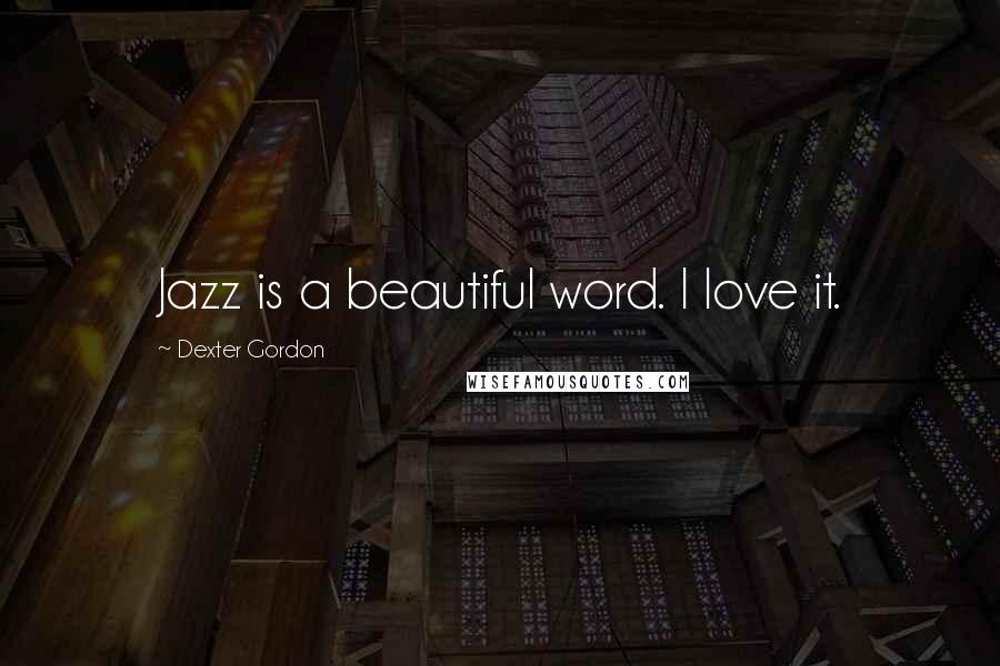 Dexter Gordon Quotes: Jazz is a beautiful word. I love it.