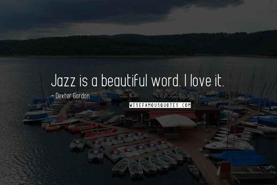 Dexter Gordon Quotes: Jazz is a beautiful word. I love it.