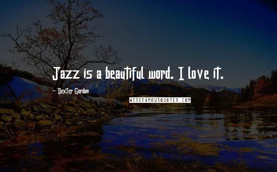 Dexter Gordon Quotes: Jazz is a beautiful word. I love it.