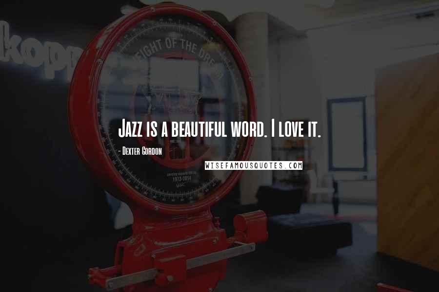 Dexter Gordon Quotes: Jazz is a beautiful word. I love it.